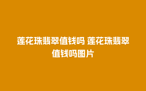 莲花珠翡翠值钱吗 莲花珠翡翠值钱吗图片