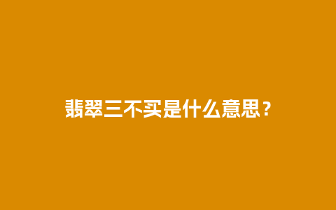 翡翠三不买是什么意思？
