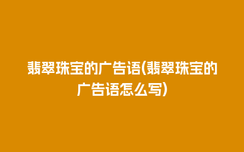 翡翠珠宝的广告语(翡翠珠宝的广告语怎么写)