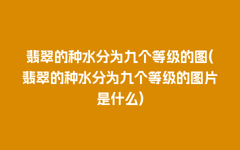 翡翠的种水分为九个等级的图(翡翠的种水分为九个等级的图片是什么)