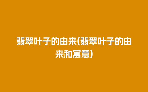 翡翠叶子的由来(翡翠叶子的由来和寓意)