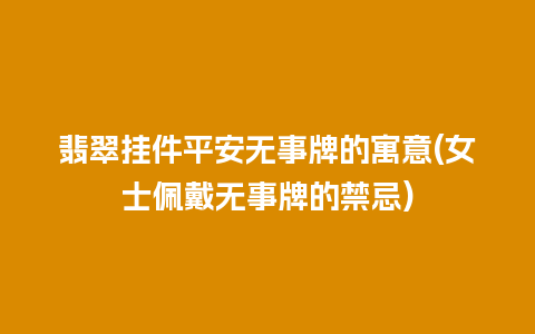 翡翠挂件平安无事牌的寓意(女士佩戴无事牌的禁忌)