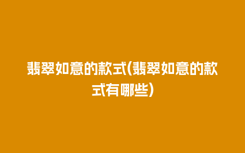 翡翠如意的款式(翡翠如意的款式有哪些)