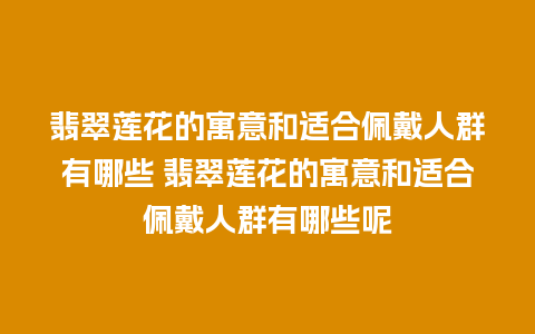 翡翠莲花的寓意和适合佩戴人群有哪些 翡翠莲花的寓意和适合佩戴人群有哪些呢