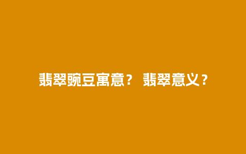翡翠豌豆寓意？ 翡翠意义？