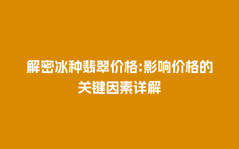 解密冰种翡翠价格:影响价格的关键因素详解插图 解密冰种翡翠价格:影响价格的关键因素详解