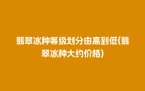 翡翠冰种等级划分由高到低(翡翠冰种大约价格)