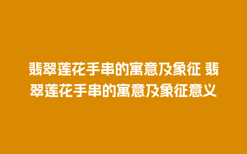 翡翠莲花手串的寓意及象征 翡翠莲花手串的寓意及象征意义