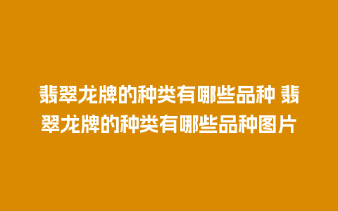 翡翠龙牌的种类有哪些品种 翡翠龙牌的种类有哪些品种图片