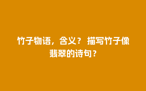 竹子物语，含义？ 描写竹子像翡翠的诗句？