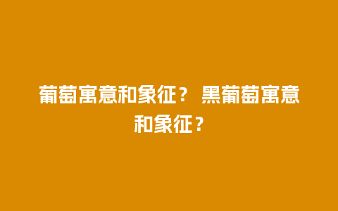 葡萄寓意和象征？ 黑葡萄寓意和象征？