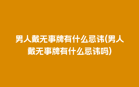 男人戴无事牌有什么忌讳(男人戴无事牌有什么忌讳吗)