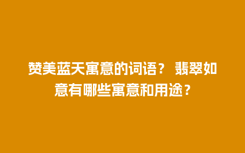 赞美蓝天寓意的词语？ 翡翠如意有哪些寓意和用途？