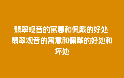 翡翠观音的寓意和佩戴的好处 翡翠观音的寓意和佩戴的好处和坏处