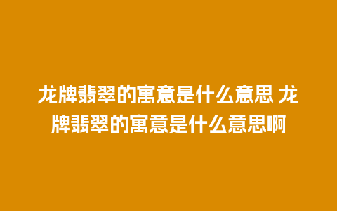 龙牌翡翠的寓意是什么意思 龙牌翡翠的寓意是什么意思啊
