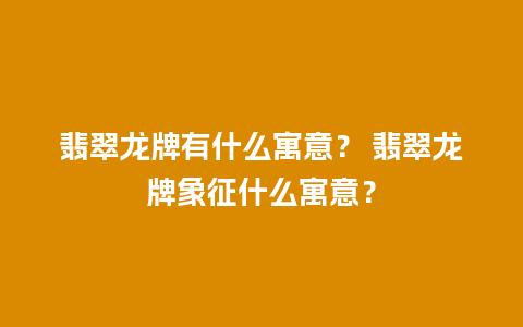 翡翠龙牌有什么寓意？ 翡翠龙牌象征什么寓意？