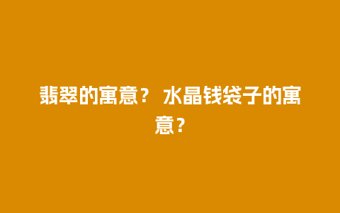 翡翠的寓意？ 水晶钱袋子的寓意？