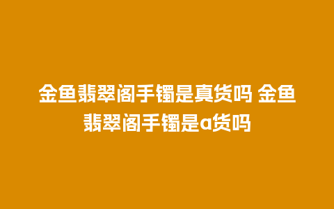 金鱼翡翠阁手镯是真货吗 金鱼翡翠阁手镯是a货吗