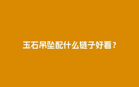 玉石吊坠配什么链子好看？