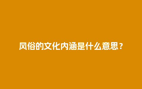 风俗的文化内涵是什么意思？
