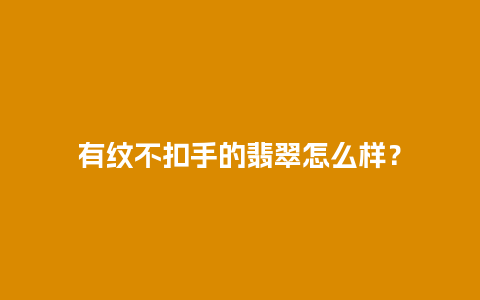 有纹不扣手的翡翠怎么样？