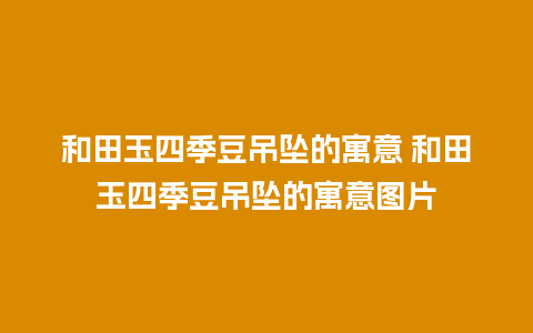 和田玉四季豆吊坠的寓意 和田玉四季豆吊坠的寓意图片