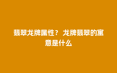 翡翠龙牌属性？ 龙牌翡翠的寓意是什么