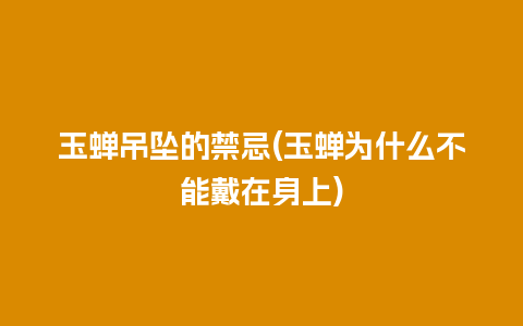 玉蝉吊坠的禁忌(玉蝉为什么不能戴在身上)