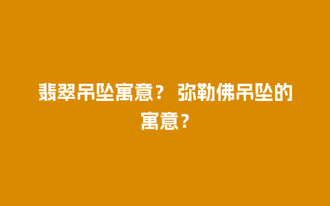 翡翠吊坠寓意？ 弥勒佛吊坠的寓意？