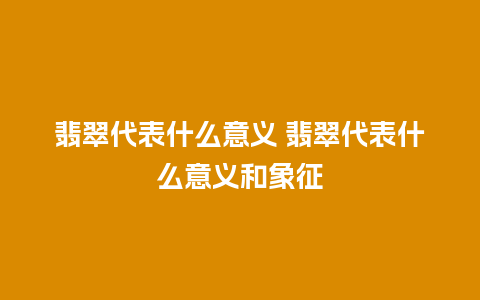 翡翠代表什么意义 翡翠代表什么意义和象征