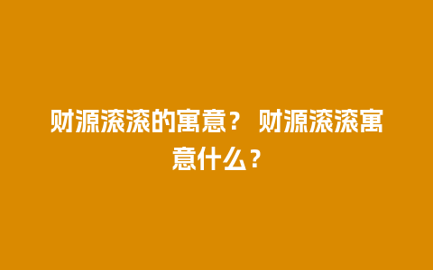 财源滚滚的寓意？ 财源滚滚寓意什么？