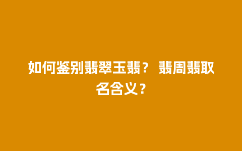 如何鉴别翡翠玉翡？ 翡周翡取名含义？
