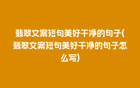 翡翠文案短句美好干净的句子(翡翠文案短句美好干净的句子怎么写)