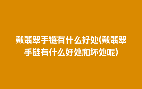 戴翡翠手链有什么好处(戴翡翠手链有什么好处和坏处呢)