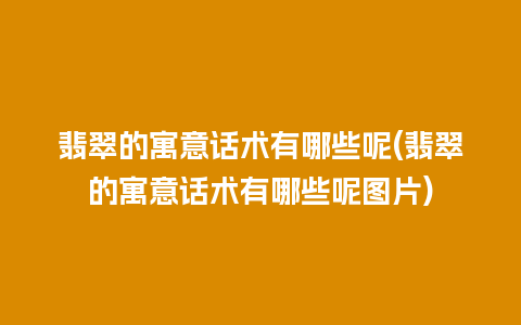 翡翠的寓意话术有哪些呢(翡翠的寓意话术有哪些呢图片)