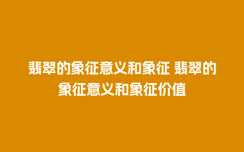 翡翠的象征意义和象征 翡翠的象征意义和象征价值