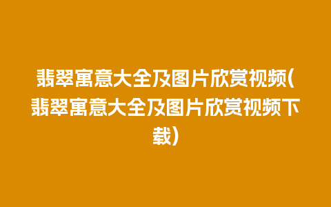 翡翠寓意大全及图片欣赏视频(翡翠寓意大全及图片欣赏视频下载)