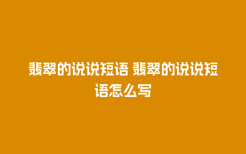 翡翠的说说短语 翡翠的说说短语怎么写