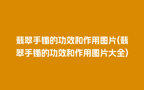 翡翠手镯的功效和作用图片(翡翠手镯的功效和作用图片大全)