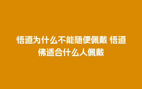 悟道为什么不能随便佩戴 悟道佛适合什么人佩戴