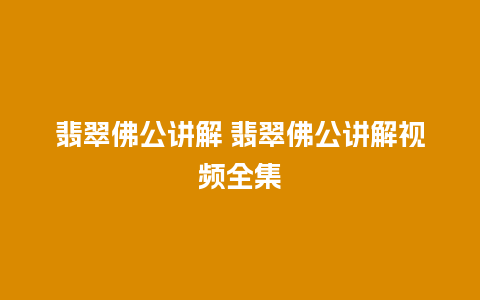 翡翠佛公讲解 翡翠佛公讲解视频全集