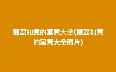 翡翠如意的寓意大全(翡翠如意的寓意大全图片)