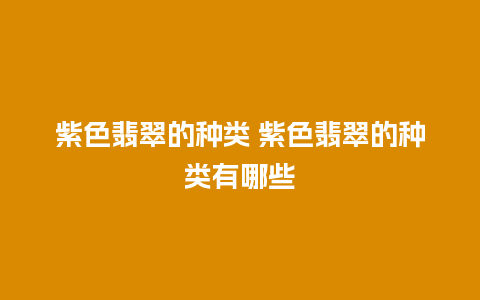 紫色翡翠的种类 紫色翡翠的种类有哪些