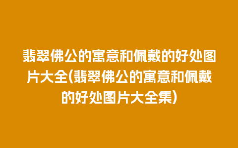 翡翠佛公的寓意和佩戴的好处图片大全(翡翠佛公的寓意和佩戴的好处图片大全集)