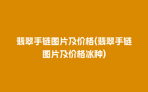 翡翠手链图片及价格(翡翠手链图片及价格冰种)