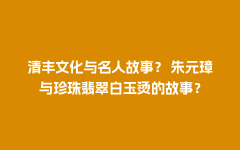 清丰文化与名人故事？ 朱元璋与珍珠翡翠白玉烫的故事？