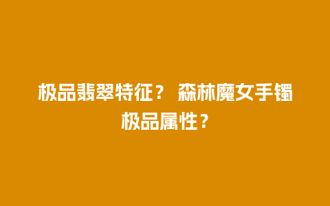 极品翡翠特征？ 森林魔女手镯极品属性？