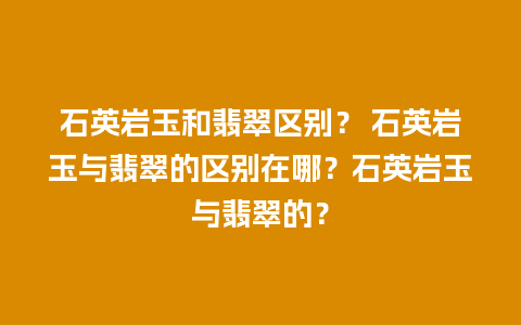 石英岩玉和翡翠区别？ 石英岩玉与翡翠的区别在哪？石英岩玉与翡翠的？