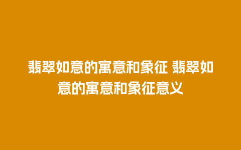 翡翠如意的寓意和象征 翡翠如意的寓意和象征意义