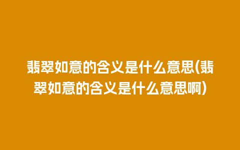 翡翠如意的含义是什么意思(翡翠如意的含义是什么意思啊)